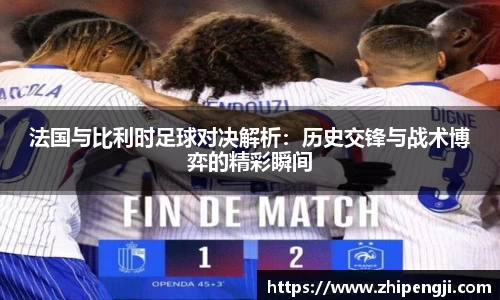 法国与比利时足球对决解析：历史交锋与战术博弈的精彩瞬间
