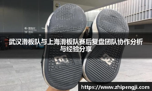 武汉滑板队与上海滑板队赛后复盘团队协作分析与经验分享
