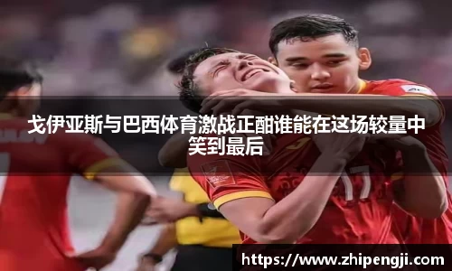 戈伊亚斯与巴西体育激战正酣谁能在这场较量中笑到最后